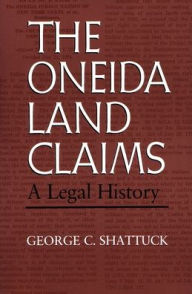 Title: The Oneida Land Claims: A Legal History / Edition 1, Author: George Shattuck
