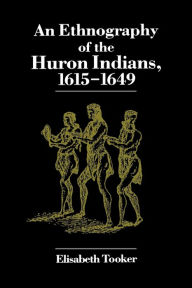 Title: An Ethnography of the Huron Indians, 1615-1649 / Edition 1, Author: Elisabeth Tooker