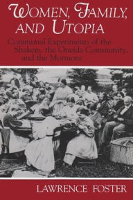 Title: Women, Family, and Utopia: Communal Experiments of the Shakers, the Oneida Community, and the Mormons, Author: Lawrence Foster