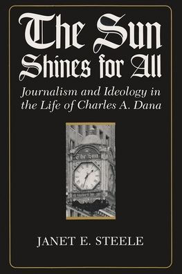 Sun Shines for All: Journalism and Ideology in the Life of Charles A. Dana