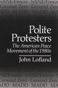 Title: Polite Protesters: The American Peace Movement of the 1980s / Edition 1, Author: John Lofland