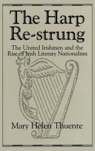 Title: The Harp Re-Strung: The United Irishmen and the Rise of Irish Literary Nationalism, Author: Mary Thuente