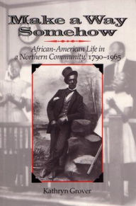 Title: Make a Way Somehow: African-American Life in a Northern Community, 1790-1965, Author: Kathryn Grover