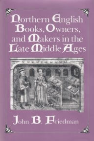Title: Northern English Books, Owners and Makers in the Late Middle Ages, Author: John Block Friedman