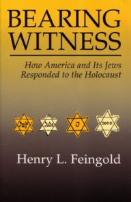 Title: Bearing Witness: How America and Its Jews Responded to the Holocaust, Author: Henry Feingold