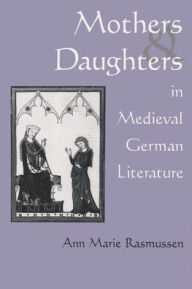 Title: Mothers and Daughters in Medieval German Literature, Author: Ann Rasmussen