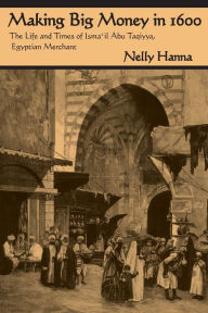 Title: Making Big Money in 1600: The Life and Times of Isma'il Abu Taqiyya, Egyptian Merchant / Edition 1, Author: Nelly Hanna