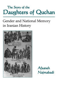 Title: The Story of the Daughters of Quchan: Gender and National Memory in Iranian History, Author: Afsaneh Najmabadi