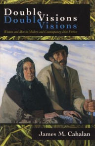 Title: Double Visions: Women and Men in Modern and Contemporary Irish Fiction, Author: James M. Cahalan