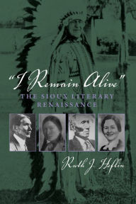 Title: I Remain Alive: The Sioux Literary Renaissance, Author: Ruth J. Heflin