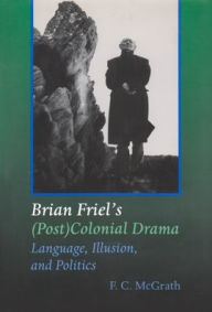 Title: Brian Friel's (Post) Colonial Drama: Language, Illusion, and Politics, Author: F McGrath