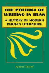 Title: The Politics of Writing in Iran: A History of Modern Persian Literature, Author: Kamran Talattof