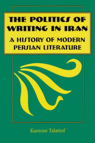 Title: The Politics of Writing in Iran: A History of Modern Persian Literature / Edition 1, Author: Kamran Talattof