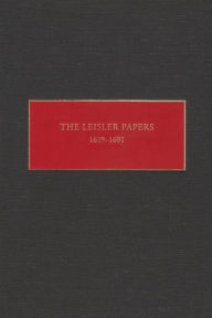 Title: The Leisler Papers, 1689-1691: Files of the Provincial Secretary of New York Relating to the Administration of Lieutenant-Governor Jacob Leisler, Author: Peter Christoph