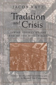 Title: Tradition and Crisis: Jewish Society at the End of the Middle Ages / Edition 1, Author: Jacob Katz