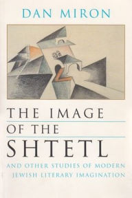 Title: The Image of the Shtetl and Other Studies of Modern Jewish Literary Imagination, Author: Dan Miron