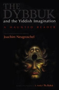 Title: The Dybbuk and the Yiddish Imagination: A Haunted Reader, Author: Joachim Neugroschel