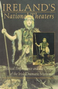 Title: Ireland's National Theaters: Political Performance and the Origins of the Irish Dramatic Movement, Author: Mary Trotter