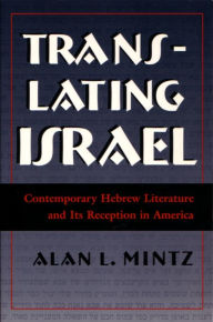 Title: Translating Israel: Contemporary Hebrew Literature and Its Reception in America, Author: Alan L. Mintz