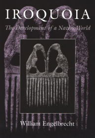 Title: Iroquoia: The Development of a Native World / Edition 1, Author: William Engelbrecht