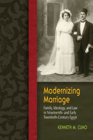 Title: Modernizing Marriage: Family, Ideology, and Law in Nineteenth- and Early Twentieth-Century Egypt, Author: Kenneth M. Cuno