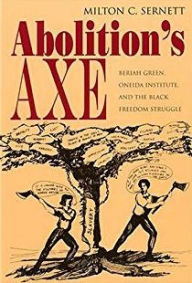 Title: Abolition's Axe: Beriah Green, Oneida Institute, and the Black Freedom Struggle / Edition 1, Author: Milton Sernett