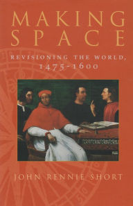 Title: Making Space: Revisioning the World, 1475-1600, Author: John Short