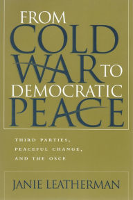 Title: From Cold War to Democratic Peace: Third Parties, Peaceful Change, and the OSCE, Author: Janie Leatherman