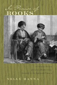 Title: In Praise of Books: A Cultural History of Cairo's Middle Class, Sixteenth to the Eighteenth Century, Author: Nelly Hanna