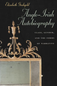 Title: Anglo-Irish Autobiography: Class, Gender, and the Forms of Narrative, Author: Elizabeth Grubgeld