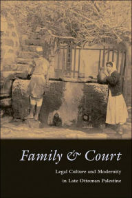 Title: Family and Court: Legal Culture and Modernity in Late Ottoman Palestine, Author: Iris Agmon