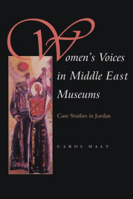 Title: Women's Voices in Middle East Museums: Case Studies in Jordan, Author: Carol Malt