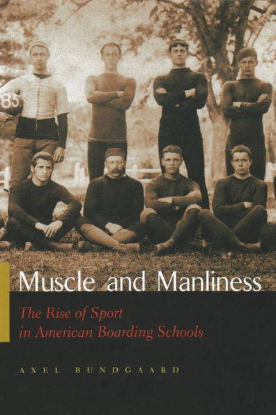 Muscle and Manliness: The Rise of Sport in American Boarding Schools / Edition 1