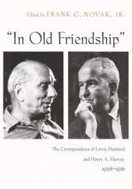 Title: In Old Friendship: The Correspondence of Lewis Mumford and Henry A. Murray, 1928-1981, Author: Frank G. Novak