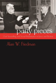 Title: Party Pieces: Oral Storytelling and Social Performance in Joyce and Beckett, Author: Alan W. Friedman