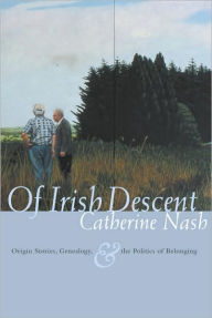 Title: Of Irish Descent: Origin Stories, Genealogy, and the Politics of Belonging, Author: Catherine Nash