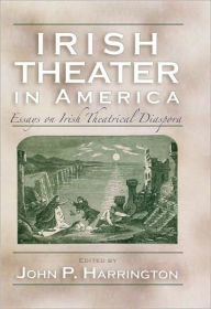 Title: Irish Theater in America: Essays on Irish Theatrical Diaspora, Author: John Harrington