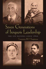 Title: Seven Generations of Iroquois Leadership: The Six Nations since 1800, Author: Laurence M. Hauptman
