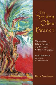 Title: The Broken Olive Branch: Nationalism, Ethnic Conflict, and the Quest for Peace in Cyprus: Volume One: The Impasse of Ethnonationalism, Author: Harry Anastasiou