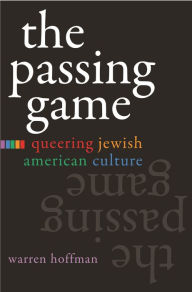 Title: The Passing Game: Queering Jewish American Culture, Author: Warren Hoffman
