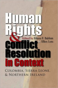 Title: Human Rights and Conflict Resolution in Context: Colombia, Sierra Leone, and Northern Ireland, Author: Eileen F. Babbitt