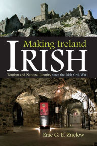 Title: Making Ireland Irish: Tourism and National Identity since the Irish Civil War, Author: Eric G. E. Zuelow