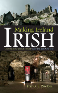 Title: Making Ireland Irish: Tourism and National Identity since the Irish Civil War, Author: Eric G. E. Zuelow