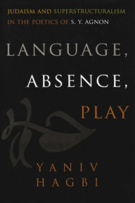 Title: Language, Absence, Play: Judaism and Superstructuralism in the Poetics of S. Y. Agnon, Author: Yaniv Hagbi