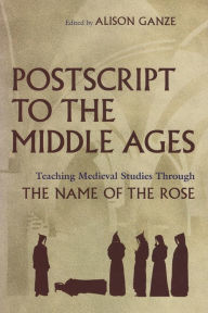 Title: Postscript to the Middle Ages: Teaching Medieval Studies Through The Name of the Rose, Author: Alison Ganze