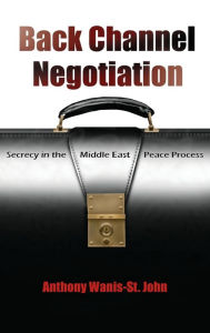 Title: Back Channel Negotiation: Secrecy in the Middle East Peace Process, Author: Anthony Wanis-St. John
