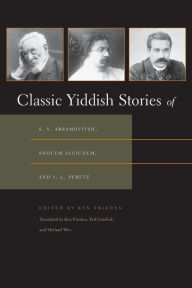 Title: Classic Yiddish Stories of S. Y. Abramovitsh, Sholem Aleichem, and I. L. Peretz, Author: Ken Frieden