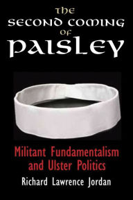 Title: The Second Coming of Paisley: Militant Fundamentalism and Ulster Politics, Author: Richard Lawrence Jordan