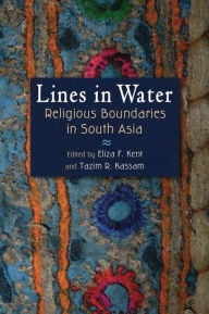 Title: Lines in Water: Religious Boundaries in South Asia, Author: Eliza F. Kent