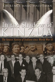 Title: In the Shadow of Kinzua: The Seneca Nation of Indians since World War II, Author: Laurence M. Hauptman